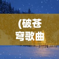 (破苍穹歌曲原唱) 破苍穹：探索无穷未知，成就科技创新的终极奇迹